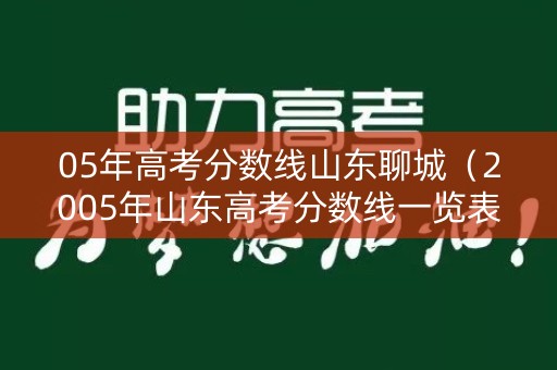 05年高考分数线山东聊城（2005年山东高考分数线一览表）