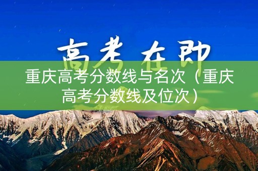 重庆高考分数线与名次（重庆高考分数线及位次）