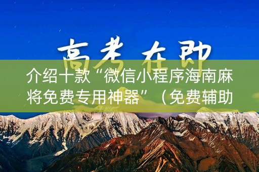 介绍十款“微信小程序海南麻将免费专用神器”（免费辅助)