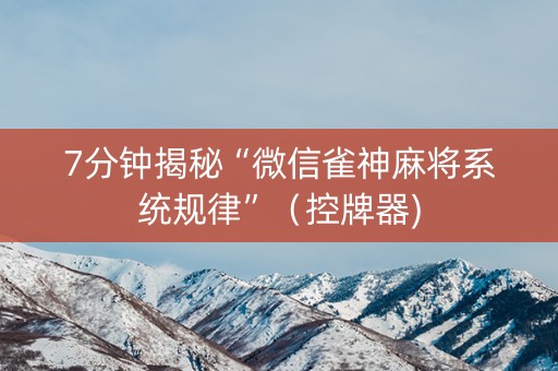 7分钟揭秘“微信雀神麻将系统规律”（控牌器)