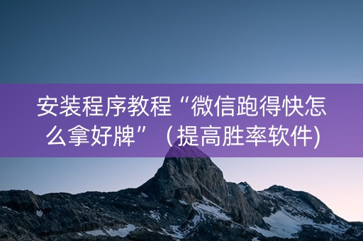 安装程序教程“微信跑得快怎么拿好牌”（提高胜率软件)