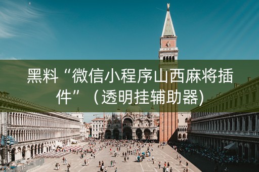 黑料“微信小程序山西麻将插件”（透明挂辅助器)