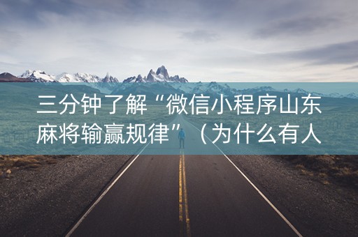 三分钟了解“微信小程序山东麻将输赢规律”（为什么有人一直赢)