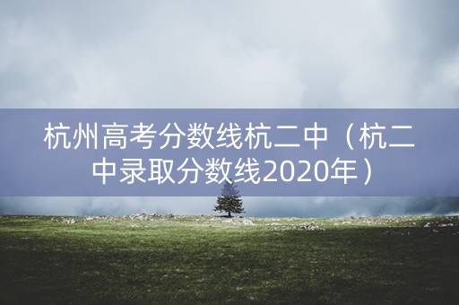 杭州高考分数线杭二中（杭二中录取分数线2020年）