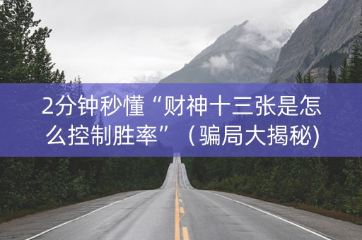 2分钟秒懂“财神十三张是怎么控制胜率”（骗局大揭秘)