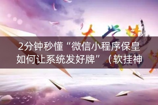2分钟秒懂“微信小程序保皇如何让系统发好牌”（软挂神器)