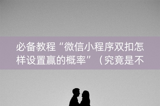 必备教程“微信小程序双扣怎样设置赢的概率”（究竟是不是有挂)