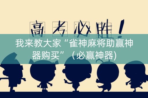 我来教大家“雀神麻将助赢神器购买”（必赢神器)