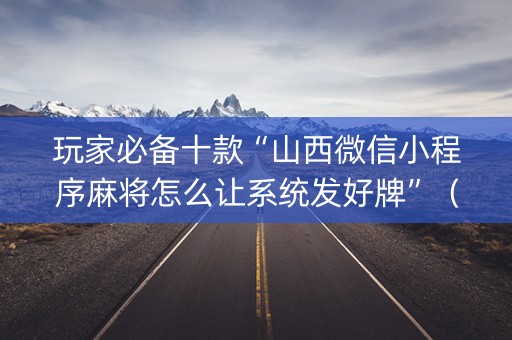 玩家必备十款“山西微信小程序麻将怎么让系统发好牌”（有什么诀窍)