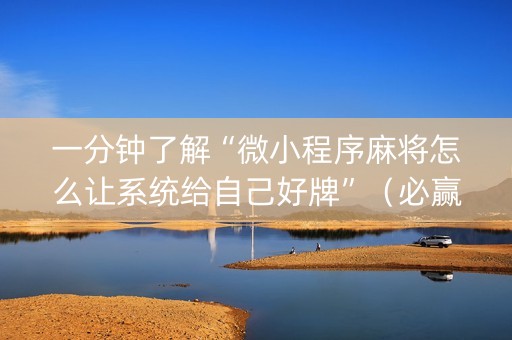 一分钟了解“微小程序麻将怎么让系统给自己好牌”（必赢神器)