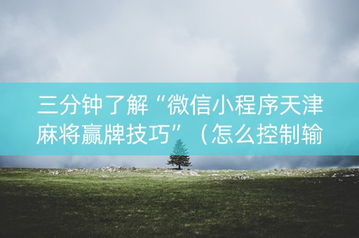三分钟了解“微信小程序天津麻将赢牌技巧”（怎么控制输赢)