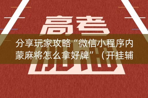 分享玩家攻略“微信小程序内蒙麻将怎么拿好牌”（开挂辅助器插件)