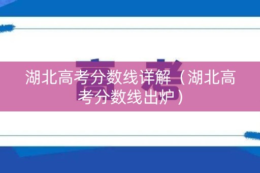 湖北高考分数线详解（湖北高考分数线出炉）