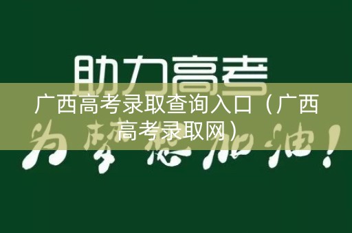 广西高考录取查询入口（广西高考录取网）