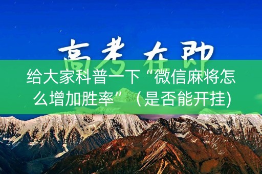 给大家科普一下“微信麻将怎么增加胜率”（是否能开挂)