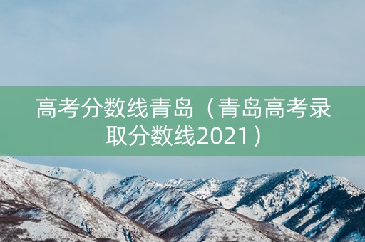 高考分数线青岛（青岛高考录取分数线2021）