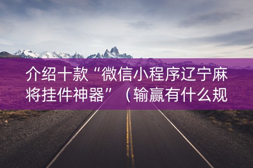 介绍十款“微信小程序辽宁麻将挂件神器”（输赢有什么规律)