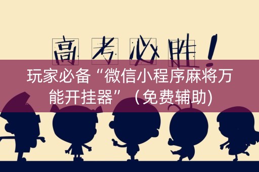 玩家必备“微信小程序麻将万能开挂器”（免费辅助)