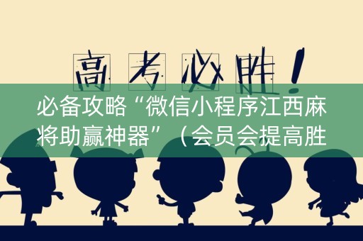必备攻略“微信小程序江西麻将助赢神器”（会员会提高胜率吗)