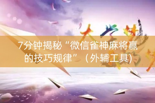 7分钟揭秘“微信雀神麻将赢的技巧规律”（外辅工具)