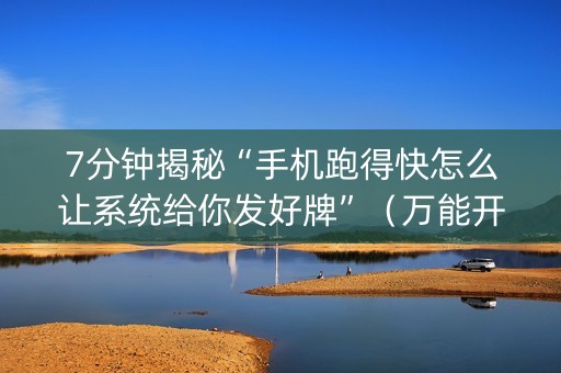 7分钟揭秘“手机跑得快怎么让系统给你发好牌”（万能开挂神器)