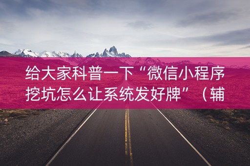 给大家科普一下“微信小程序挖坑怎么让系统发好牌”（辅助器下载)