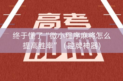 终于懂了“微小程序麻将怎么提高胜率”（控牌神器)