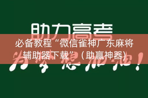 必备教程“微信雀神广东麻将辅助器下载”（助赢神器)