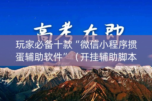 玩家必备十款“微信小程序掼蛋辅助软件”（开挂辅助脚本)