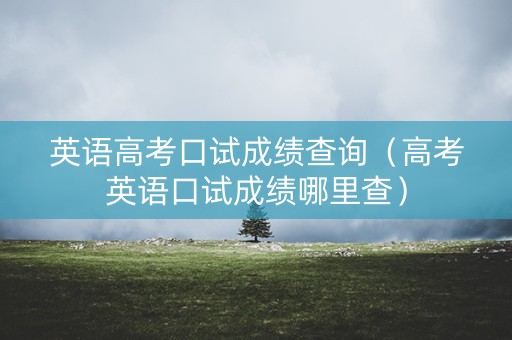 英语高考口试成绩查询（高考英语口试成绩哪里查）