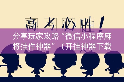 分享玩家攻略“微信小程序麻将挂件神器”（开挂神器下载)