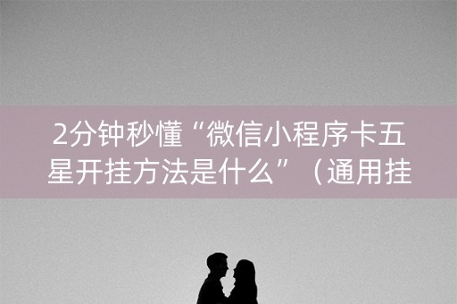 2分钟秒懂“微信小程序卡五星开挂方法是什么”（通用挂软件多少钱)