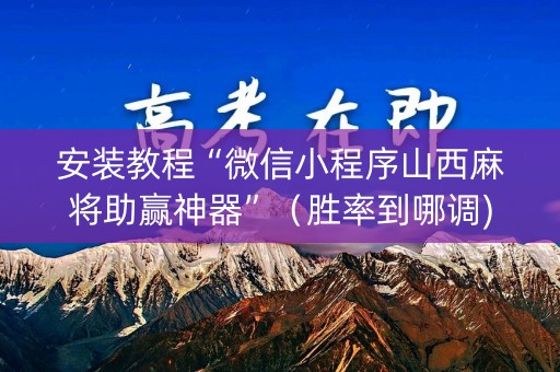 安装教程“微信小程序山西麻将助赢神器”（胜率到哪调)