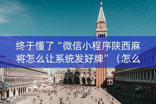 终于懂了“微信小程序陕西麻将怎么让系统发好牌”（怎么能得到好牌)