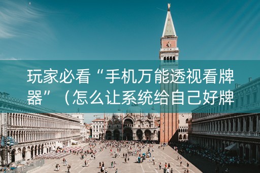 玩家必看“手机万能透视看牌器”（怎么让系统给自己好牌)