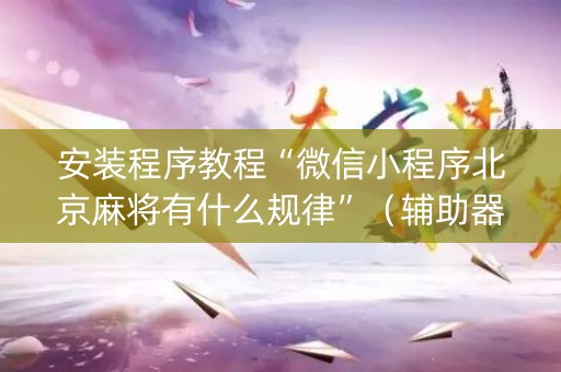 安装程序教程“微信小程序北京麻将有什么规律”（辅助器通用版)