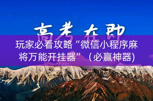 玩家必看攻略“微信小程序麻将万能开挂器”（必赢神器)