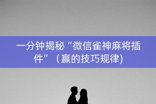 一分钟揭秘“微信雀神麻将插件”（赢的技巧规律)