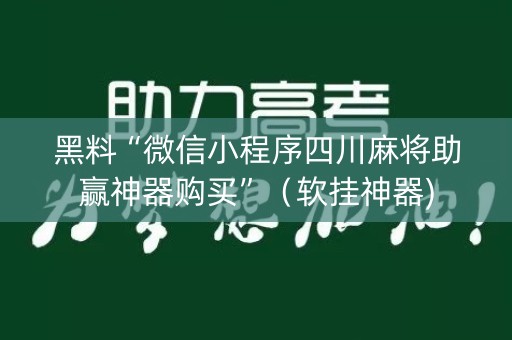 黑料“微信小程序四川麻将助赢神器购买”（软挂神器)