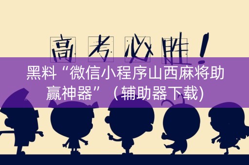 黑料“微信小程序山西麻将助赢神器”（辅助器下载)