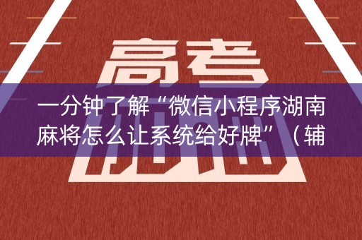 一分钟了解“微信小程序湖南麻将怎么让系统给好牌”（辅助神器免费)