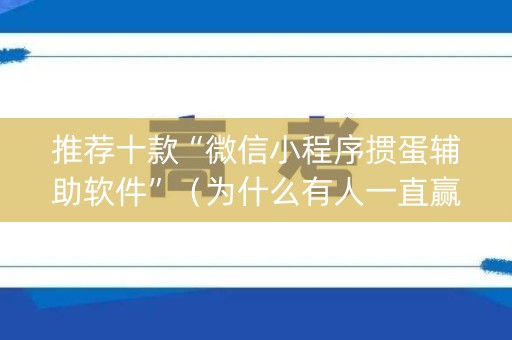 推荐十款“微信小程序掼蛋辅助软件”（为什么有人一直赢)