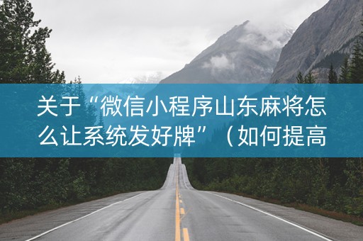 关于“微信小程序山东麻将怎么让系统发好牌”（如何提高胜率)