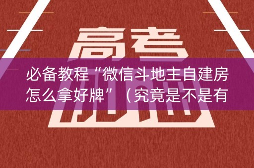 必备教程“微信斗地主自建房怎么拿好牌”（究竟是不是有挂)