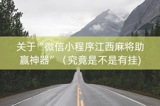 关于“微信小程序江西麻将助赢神器”（究竟是不是有挂)