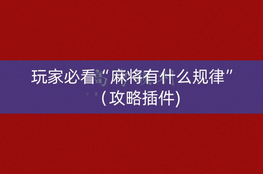 玩家必看“麻将有什么规律”（攻略插件)