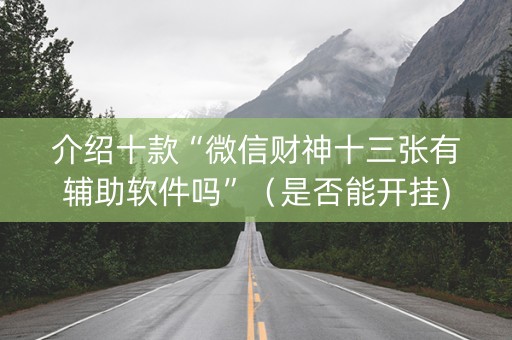 介绍十款“微信财神十三张有辅助软件吗”（是否能开挂)