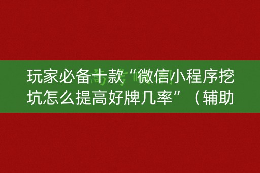 玩家必备十款“微信小程序挖坑怎么提高好牌几率”（辅助器通用版)