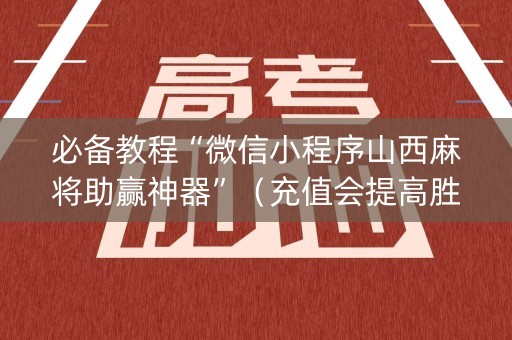必备教程“微信小程序山西麻将助赢神器”（充值会提高胜率么)