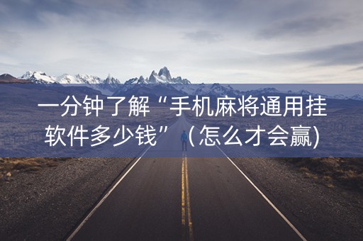 一分钟了解“手机麻将通用挂软件多少钱”（怎么才会赢)